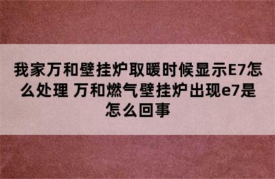 我家万和壁挂炉取暖时候显示E7怎么处理 万和燃气壁挂炉出现e7是怎么回事